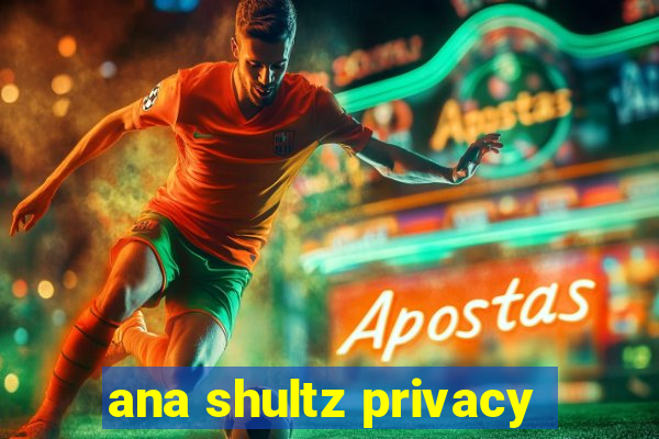 ana shultz privacy